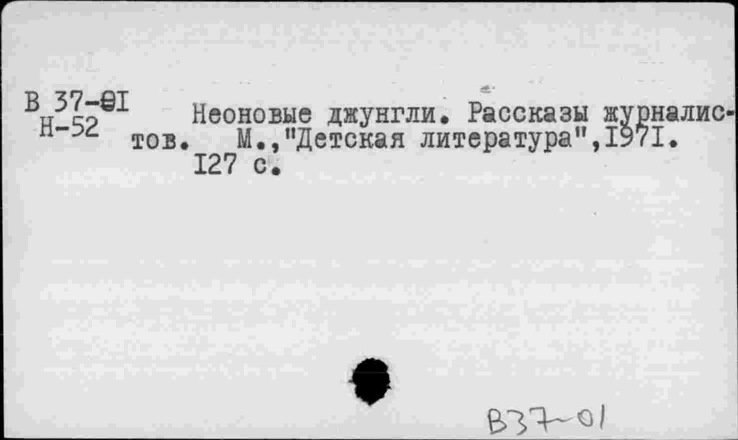 ﻿В 37-61
Я 42 п ТОВ
Неоновые джунгли. Рассказы журналис .	М.,“Детская литература",1971.
127 с.